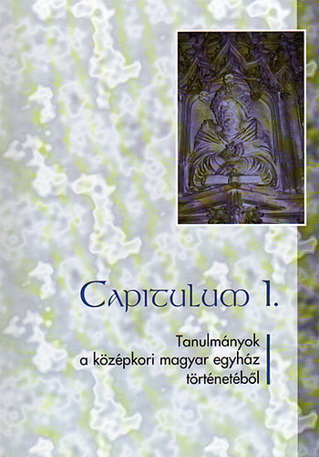 Capitulum I. - Tanulm�nyok a k�z�pkori magyar egyh�z t�rt�net�b�l