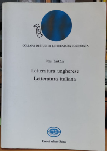 Sárközy Péter - Gaia: Letteratura ungherese - Letteratura italiana: momenti e problemi dei rapporti letterari italo-ungheresi (Collana di studi di letteratura comparata 4)