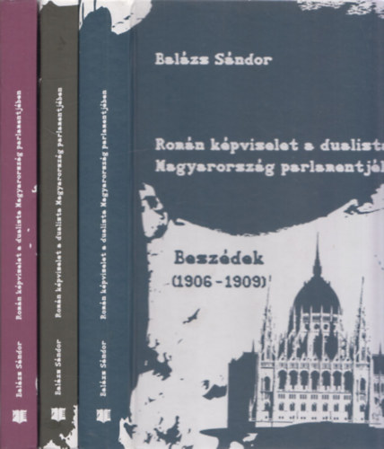 Balázs Sándor - Román képviselet a dualista magyarország parlamentjében I-III. (Beszédek 1906-1909 + Beszédek 1910-1918 + Analógiák)