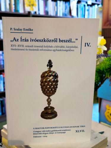 P. Szalay Emőke - " Az írás ivóeszközről beszél...". XVI-XVII. századi úrasztali kelyhek a felvidéki, kárpátaljai, tiszáninneni é tiszántúli református egyházközségekben.