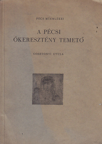 Gosztonyi Gyula - A pécsi ókeresztény temető (Pécs műemlékei)