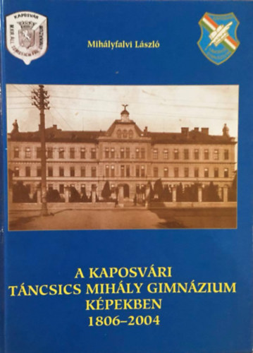 Mih�lyfalvi L�szl� - A kaposv�ri T�ncsics Mih�ly Gimn�zium k�pekben 1806-2004