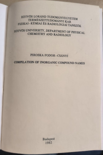 Piroska Fodor-Cs�nyi - Compilation of Inorganic Compound Names ("Szervetlen vegy�letek nev�nek �ssze�ll�t�sa" angol nyelven) + A magyar k�miai elnevez�s �s helyes�r�s szab�lyai + Hungarian Chemical Nomenclature and Ortography ("Magyar K�miai N�menklat�ra �s