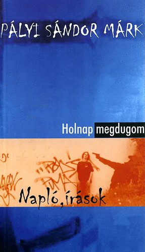Pályi Sándor Márk - Holnap megdugom - Naplók, írások