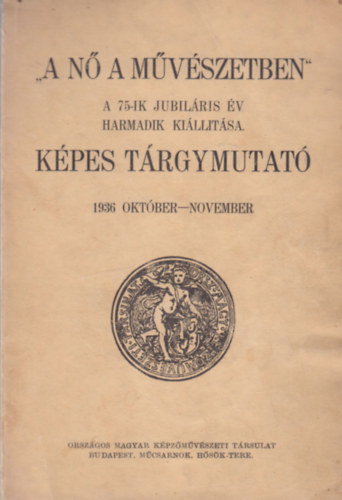 " A Nő a művészetben " A 75-ik Jubiláris év harmadik kiállítása. Képes tárgymutató 1936 október-november 32 egészoldalas képpel.