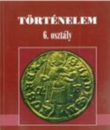 Bakay Kornl; Csajghy Gyrgy; Molnr V. Jzsef; Nagy Gyula - Trtnelem 6. osztlyosoknak - Alternatv trtnelmi tanknyv 12-13 ves gyermekek szmra