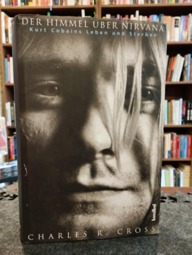 Charles R. Cross - Der Himmel über Nirvana: Kurt Cobains Leben und Sterben / Ég a Nirvána felett: Kurt Cobain élete és halála /