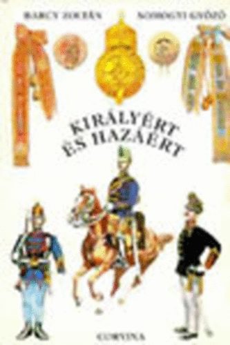Barczy Zolt�n- Somogyi Gy�z� - Kir�ly�rt �s haz��rt - A magyar kir�lyi honv�ds�g szervezete, egyenruh�i �s fegyverzete 1868-1918