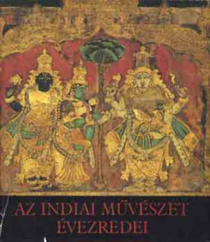 Horváth Vera - Az indiai művészet évezredei (Az indiai művészet kezdetei, A korai buddhista művészet, Az északi stílus...)