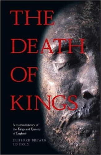 Clifford Brewer - The Death of Kings: A Medical History of the Kings and Queens of England ("A kirlyok halla: Anglia kirlyainak s kirlyninek orvostudomnyi trtnete" angol nyelven)
