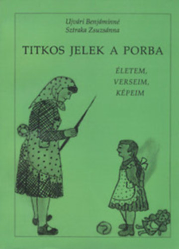 Ujvári Benjáminné Sztraka Zsuzsánna - Titkos jelek a porba (Életem, verseim, képeim)