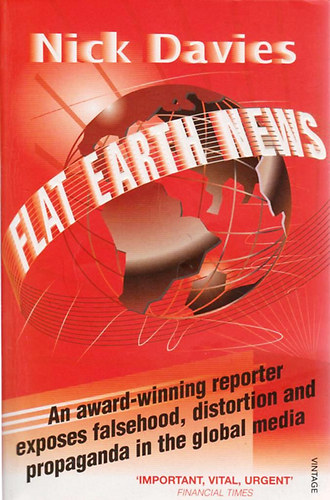 Nick Davies - Flat Earth News - An Award-Winning Reporter Exposes Falsehood, Distortion and Propaganda in the Global Media