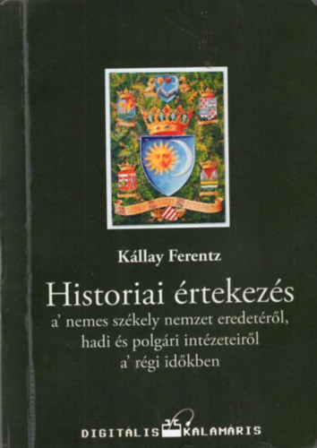 Kállay Ferentz - Historiai értekezés a nemes székely nemzet eredetéről, hadi és polgári intézeteiről a régi időkben