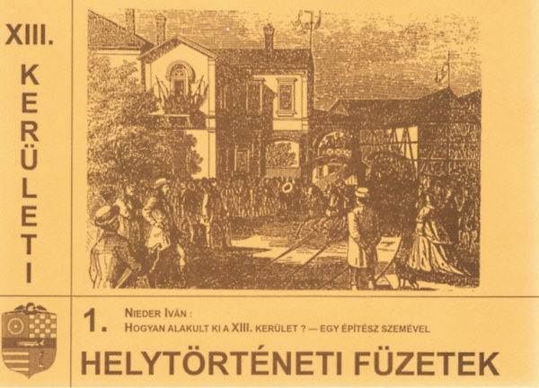 Nieder Iv�n - Hogyan alakult ki a XIII. ker�let? - Egy �p�t�sz szem�vel (XIII. ker�leti helyt�rt�neti f�zetek 1.)