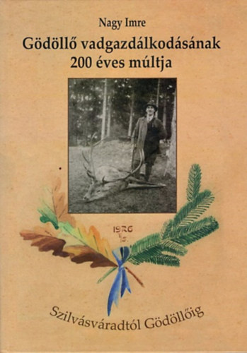 Nagy Imre - G�d�ll� vadgazd�lkod�s�nak 200 �ves m�ltja - Szilv�sv�radt�l G�d�ll�ig