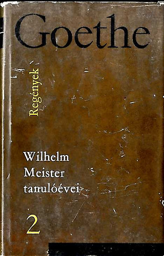 Goethe - Goethe v�logatott m�vei: Reg�nyek II. Wilhelm Meister  tanul��vei