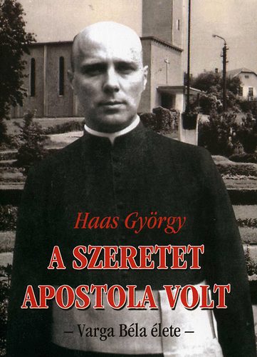 Haas Gy�rgy - A szeretet apostola volt - Varga B�la �lete