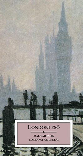 Szini Gyula, Szerb Antal, Hunyady Sándor, Cs. Szabó LÁszló, Ady Endre, Harsányi Zsolt, Karinthy Frigyes, Márai Sándor, Bálint György, Szomory Dezső Mándy Iván - Londoni eső - Magyar írók londoni novellái