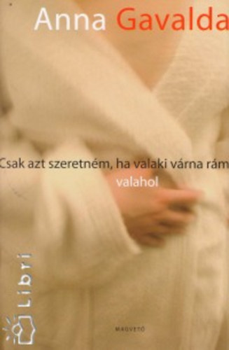 Anna Gavalda - Csak azt szeretnm, ha valaki vrna rm valahol