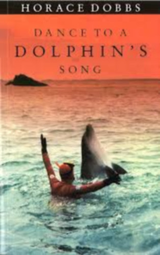 Horace Dobbs - Dance to a dolphin's song: the story of a quest for the magic ....