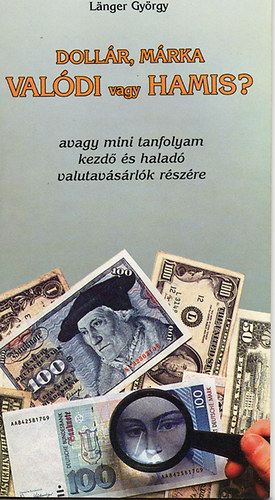 Lager Gy�rgy; L�nger Gy�rgy - Doll�r, m�rka, val�di vagy hamis? AVAGY MINI TANFOLYAM KEZD� �S HALAD� VALUTAV�S�RL�K R�SZ�RE