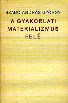 Szab Andrs Gyrgy - A gyakorlati materializmus fel