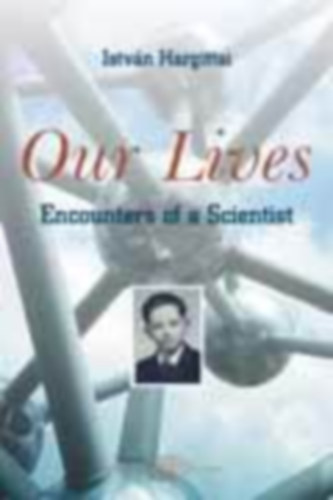 Hargittai Istvn - Our Lives - A Scientist Encounters the 20th Century