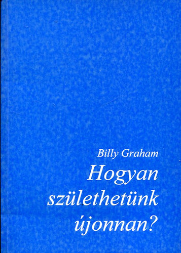 Billy Graham - Hogyan szlethetnk jonnan?
