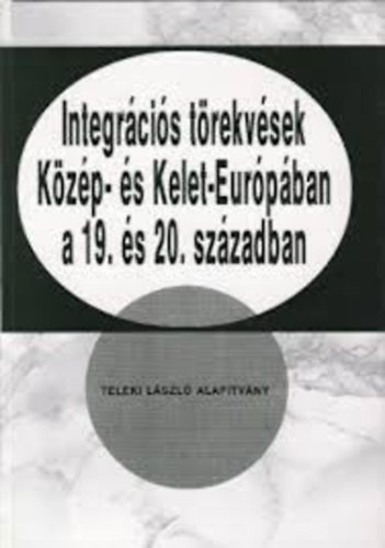 Integrációs törekvések Közép- és Kelet-Európában a 19. és 20.században