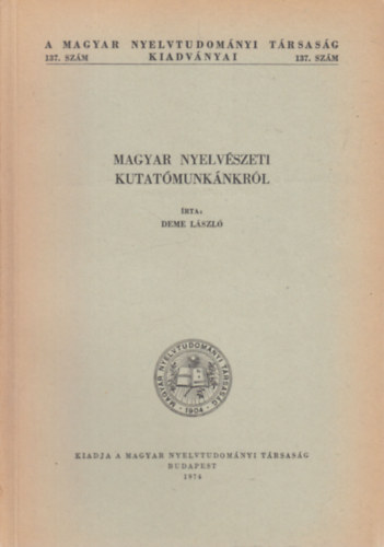 Deme Lszl - Magyar nyelvszeti kutatmunknkrl (A Magyar Nyelvtudomnyi Trsasg kiadvnyai 137. szm)