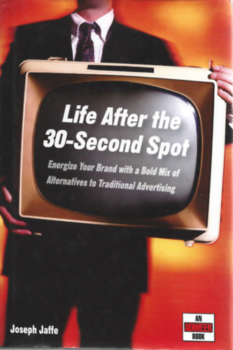 Joseph Jaffe - Life After the 30-Second Spot: Energize Your Brand With a Bold Mix of Alternatives to Traditional Advertising