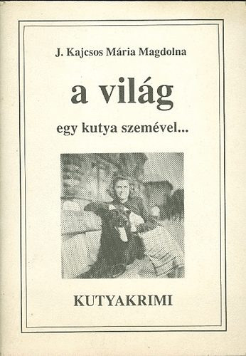 Kajcsos Mária Magdolna J.. - A világ egy kutya szemével Kutyakrimi