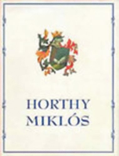 B�lint Istv�n J�nos  (szerk.) - Vit�z nagyb�nyai Horthy Mikl�s I.