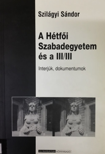 Szil�gyi S�ndor - A H�tf�i Szabadegyetem �s a III/III INTERJ�K, DOKUMENTUMOK - dedik�lt