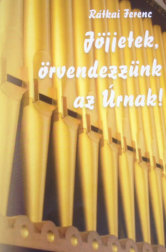 Rátkai Ferenc - Jöjjetek, örvendezzünk az Úrnak!