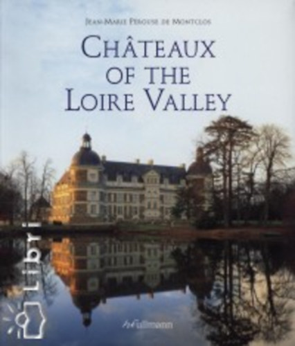 Jean-Marie P�rouse de Montclos - Chateaux of the Loire Valley