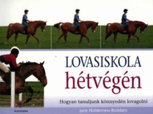Szerz Jane Holderness-Roddam Szerkeszt Szemerdi Fanni Fordt Csermkn Lcsy Krisztina - Lovasiskola htvgn    Hogyan tanuljunk knnyedn lovagolni     ( hogyan kommuniklhatsz a lovakkal, hogyan tudod megrteni s motivlni ket!)