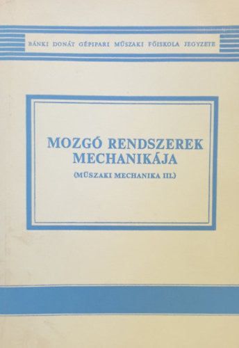 Dr. Kósa Csaba - Mozgó rendszerek mechanikája (Műszaki mechanika III.)