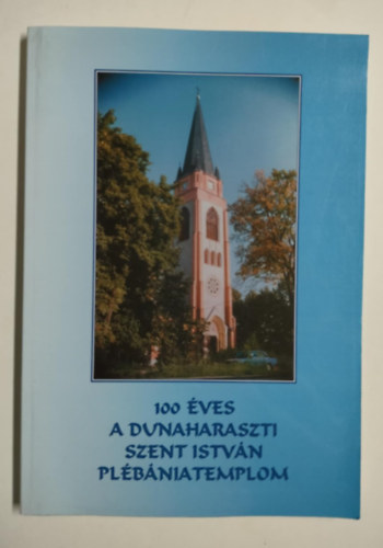 T�th Marianna, Magyar L�szl�, Moln�r Ildik�, Farkas Zsolt, L�ng Andr�s, G�ll S�ndor  T�th S�ndor (szerk.) - 100 �ves a dunaharaszti Szent Istv�n Pl�b�niatemplom - 1904-2002/A dunaharaszti katolikus egyh�zk�zs�gek �nnepi kiadv�nya