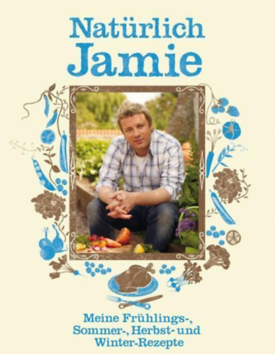 Jamie Oliver - Nat�rlich Jamie - Meine Fr�hlings-, Sommer-, Herbst- und Winter-Rezepte