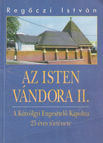 Regczy Istvn - Az Isten vndora II. - A Ktvlgyi Engesztel Kpolna 25 ves trtnete