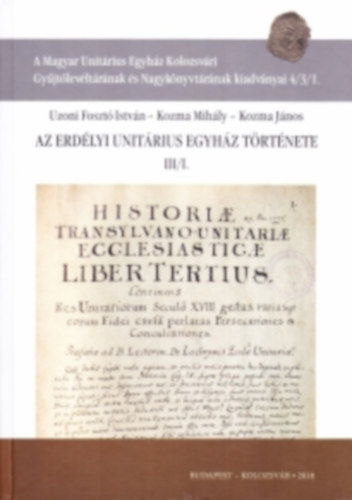 Kozma Mih�ly, Kozma J�nos Uzoni Foszt� Istv�n - Az Erd�lyi Unit�rius Egyh�z t�rt�nete III/I.