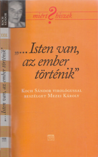 Mezei Károly - "...Isten van, az ember történik"- Koch Sándor virológussal beszélget Mezei Károly (DEDIKÁLT-Koch Sándor által)