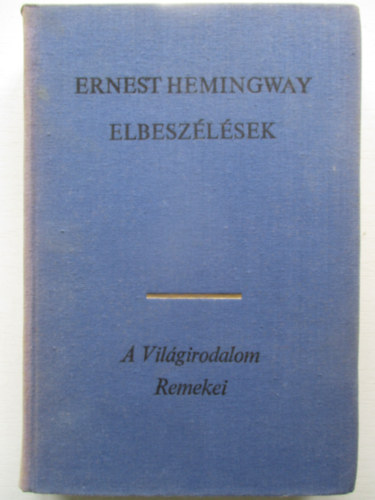 Ernest Hemingway - Hemingway Elbeszélések (A mi időnkben / Férfiak nők nélkül / A győztes nem nyer semmit / Önálló kötetbe fel nem vett novellák) - A Világirodalom Remekei