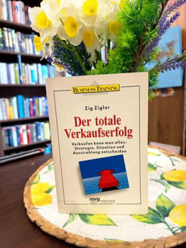 Zig Ziglar - Der totale Verkaufserfolg - Verkaufen kann man alles: Strategie, Situation und Ausstrahlung entscheiden /,,A teljes �rt�kes�t�si siker - Mindent el lehet adni: A strat�gia, a szitu�ci� �s a kisug�rz�s d�nt"/