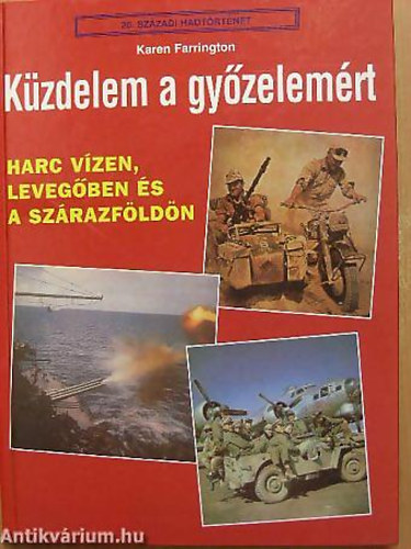 Karen Farrington - K�zdelem a gy�zelem�rt HARC V�ZEN, LEVEG�BEN �S A SZ�RAZF�LD�N - 20. sz�zadi hadt�rt�net