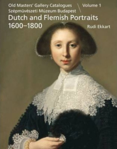 Rudi Ekkart - Dutch and Flemish Portraits 1600-1800 ; Holland �s flamand 17-18. sz�zadi arck�pek (Old Masters' Gallery Catalogues Sz�pm�v�szeti M�zeum Budapest, vol. 1)