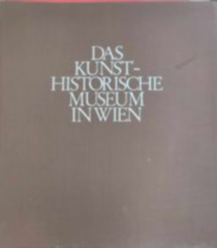 Das Kunsthistorische museum in Wien - A Bcsi Mvszettrtneti Mzeum (Nmet nyelv)