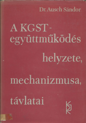 Dr. Ausch Sndor - A KGST-egyttmkds helyzete, mechanizmusa, tvlatai