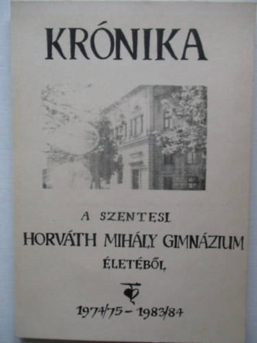 Kr�nika A szentesi Horv�th Mih�ly Gimn�zium �let�b�l 1974/75 - 1983/84